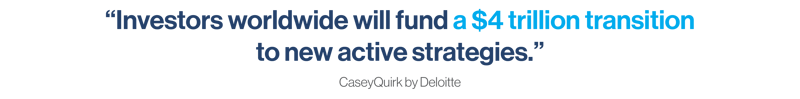 Investors worldwide will fund a $4 trillion transition to new active strategies 