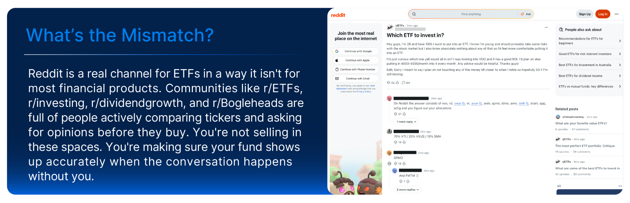 Reddit is a real channel for ETFs in a way it isn't for most financial products. Communities like r/ETFs, r/investing, r/dividendgrowth, and r/Bogleheads are full of people actively comparing tickers and asking for opinions before they buy. You're not selling in these spaces. You're making sure your fund shows up accurately when the conversation happens without you.